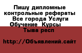 Пишу дипломные контрольные рефераты  - Все города Услуги » Обучение. Курсы   . Тыва респ.